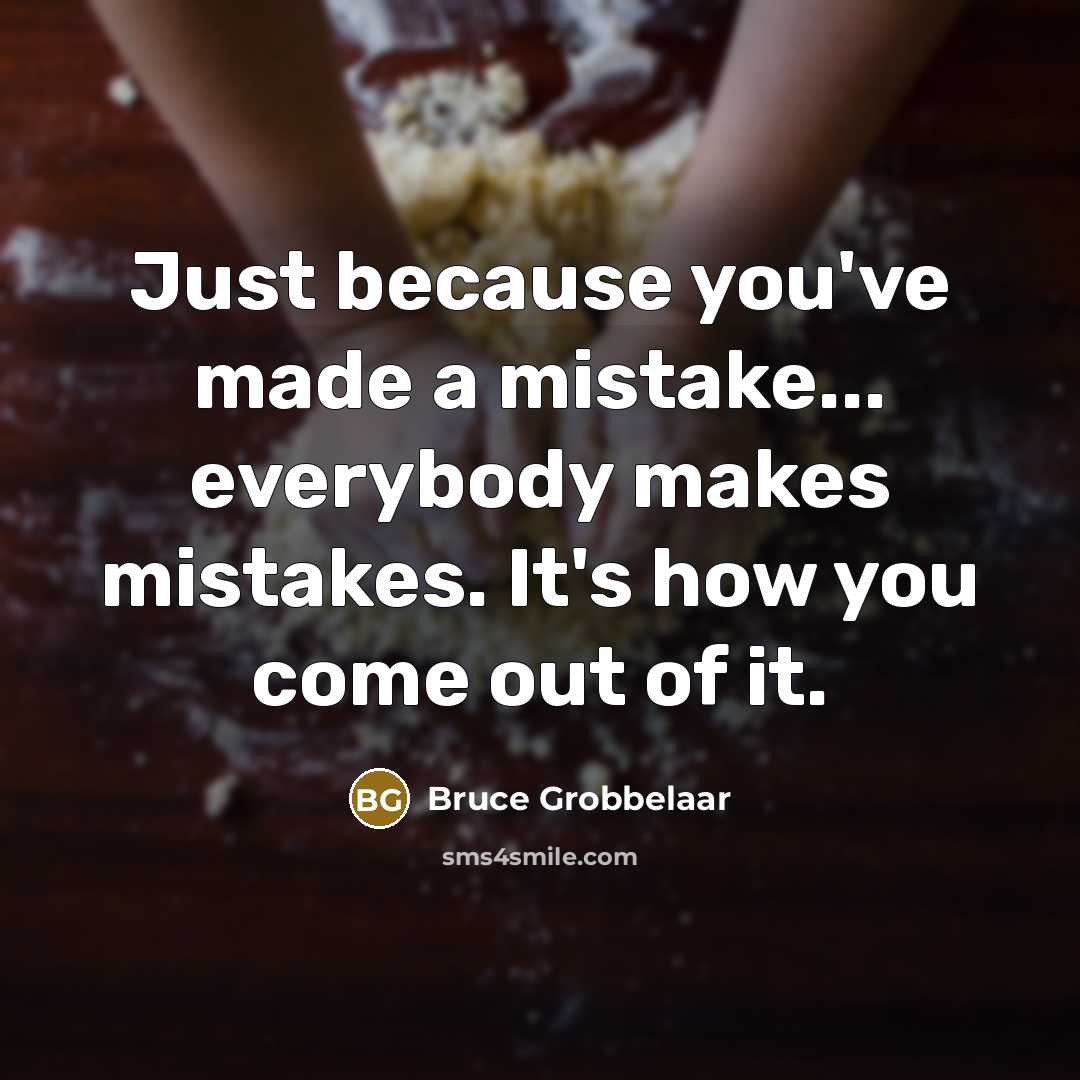 “Just because you've made a mistake... everybody makes mistakes. It's how you come out of it.” quote by Bruce Grobbelaar