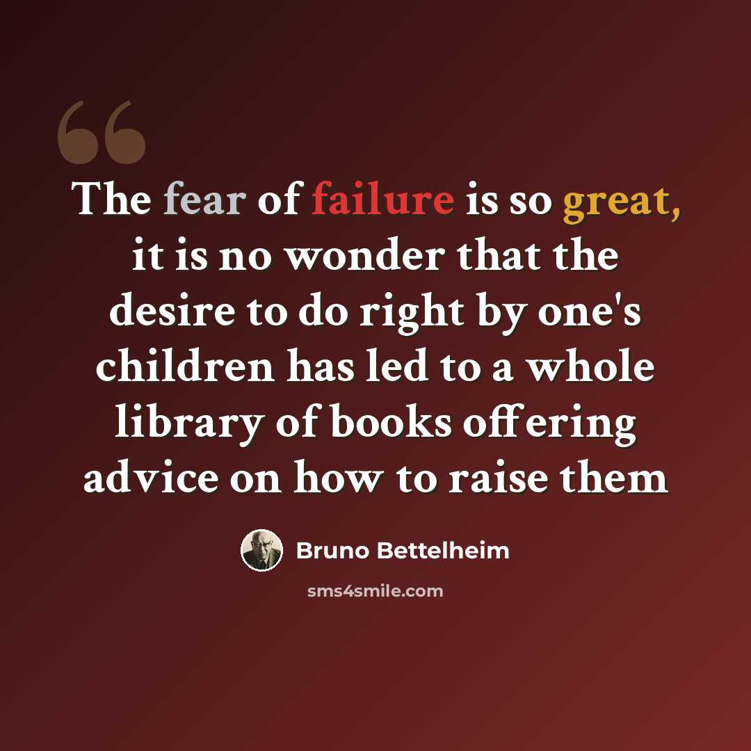 “The fear of failure is so great, it is no wonder that the desire to do right by one's children has led to a whole library of books offering advice on how to raise them” quote by Bruno Bettelheim