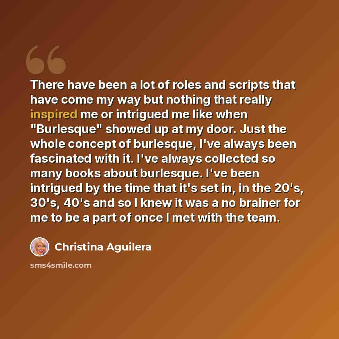 “There have been a lot of roles and scripts that have come my way but nothing that really inspired me or intrigued me like when "Burlesque" showed up at my door. Just the whole concept of burlesque, I've always been fascinated with it. I've always collected so many books about burlesque. I've been…” quote by Christina Aguilera