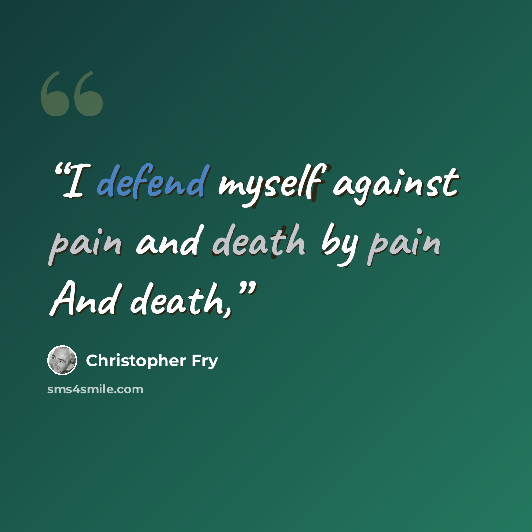 “I defend myself against pain and death by pain And death,” quote by Christopher Fry