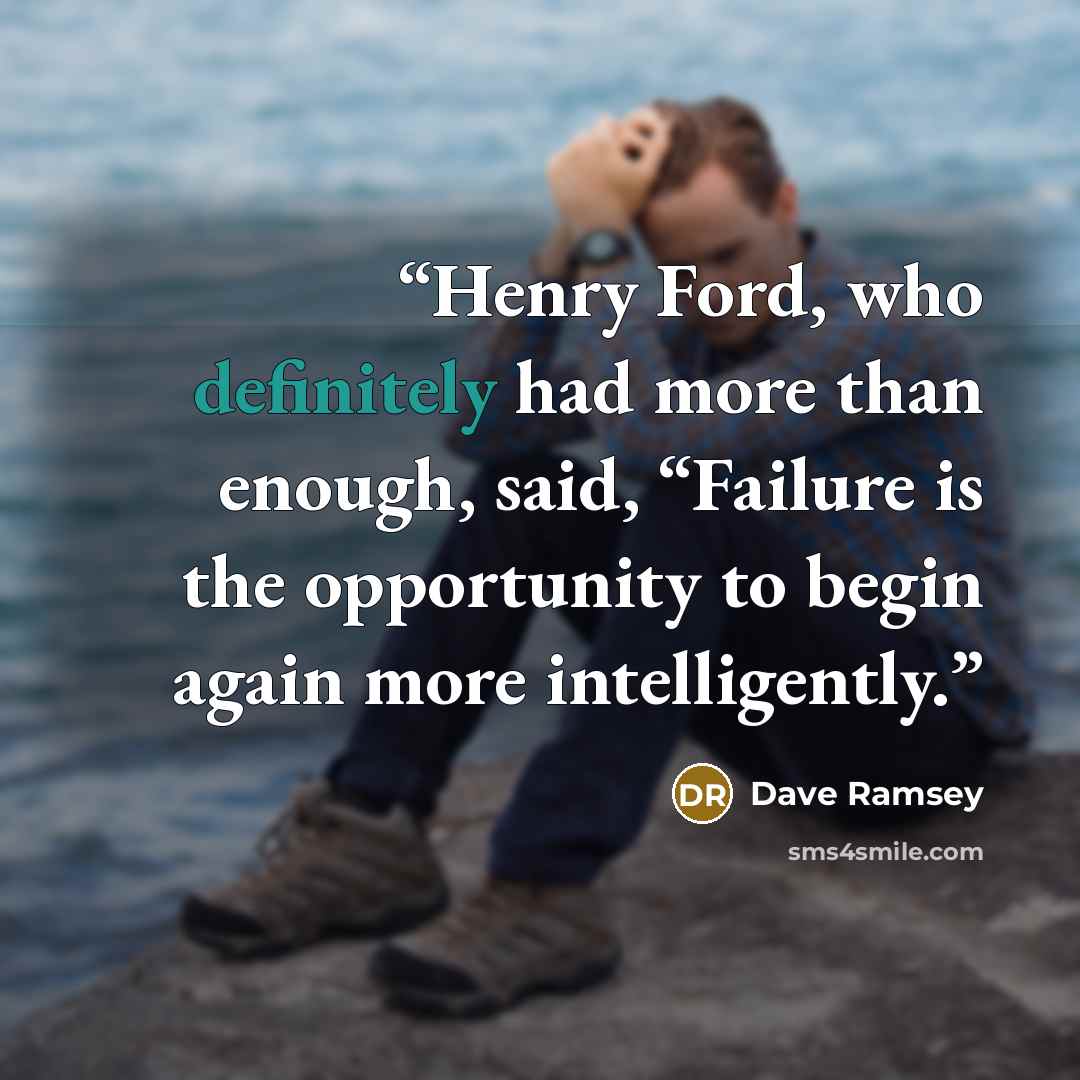 “Henry Ford, who definitely had more than enough, said, “Failure is the opportunity to begin again more intelligently.” quote by Dave Ramsey