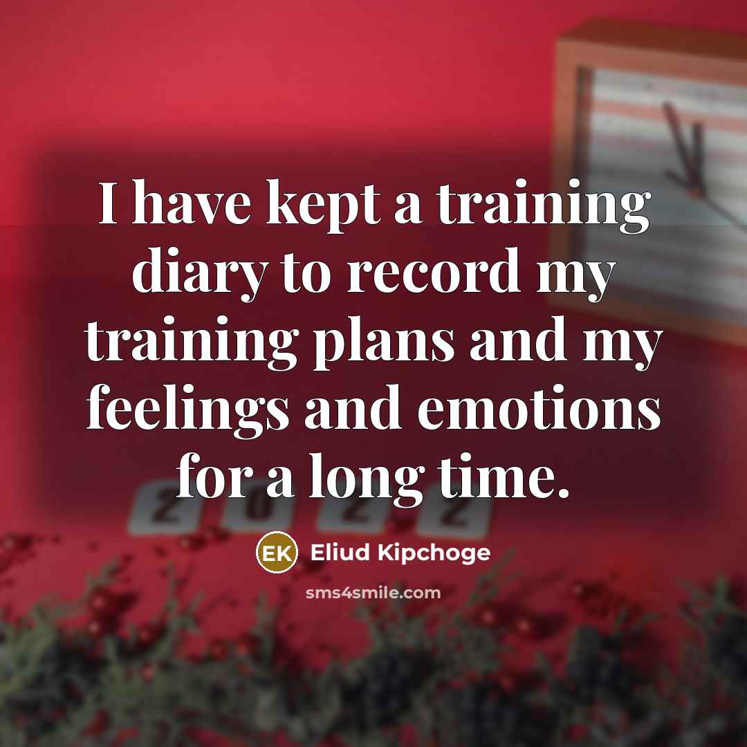 “I have kept a training diary to record my training plans and my feelings and emotions for a long time.” quote by Eliud Kipchoge