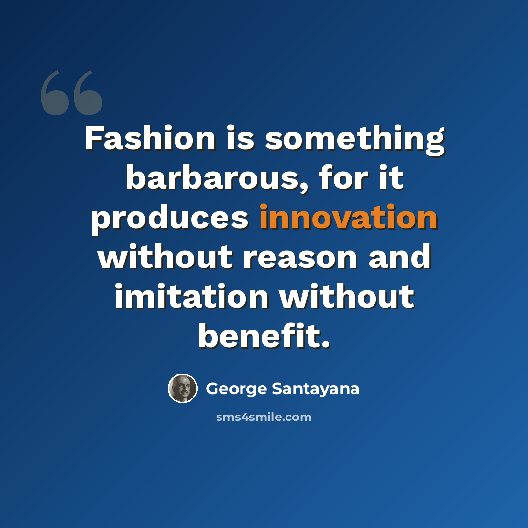“Fashion is something barbarous, for it produces innovation without reason and imitation without benefit.” quote by George Santayana