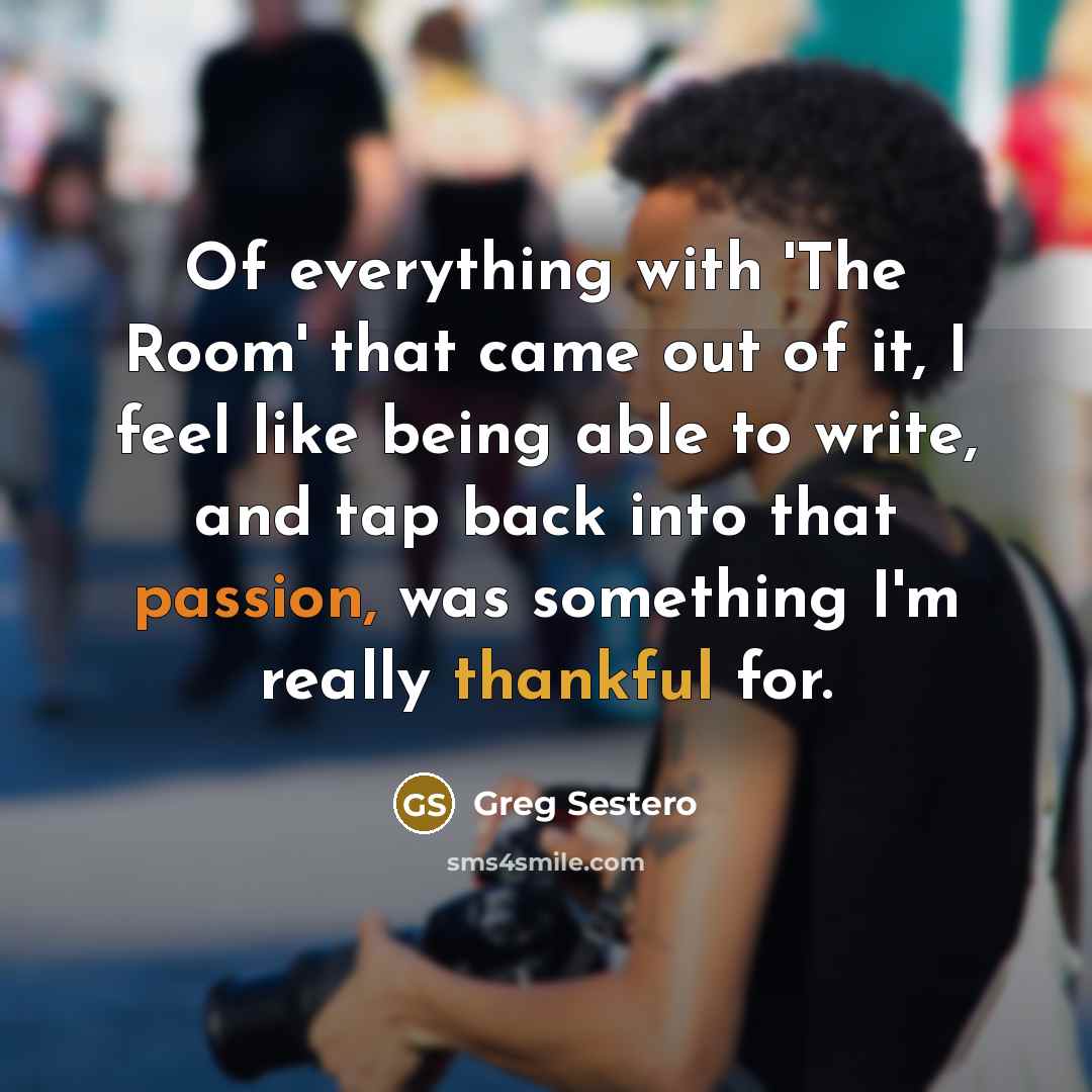 “Of everything with 'The Room' that came out of it, I feel like being able to write, and tap back into that passion, was something I'm really thankful for.” quote by Greg Sestero