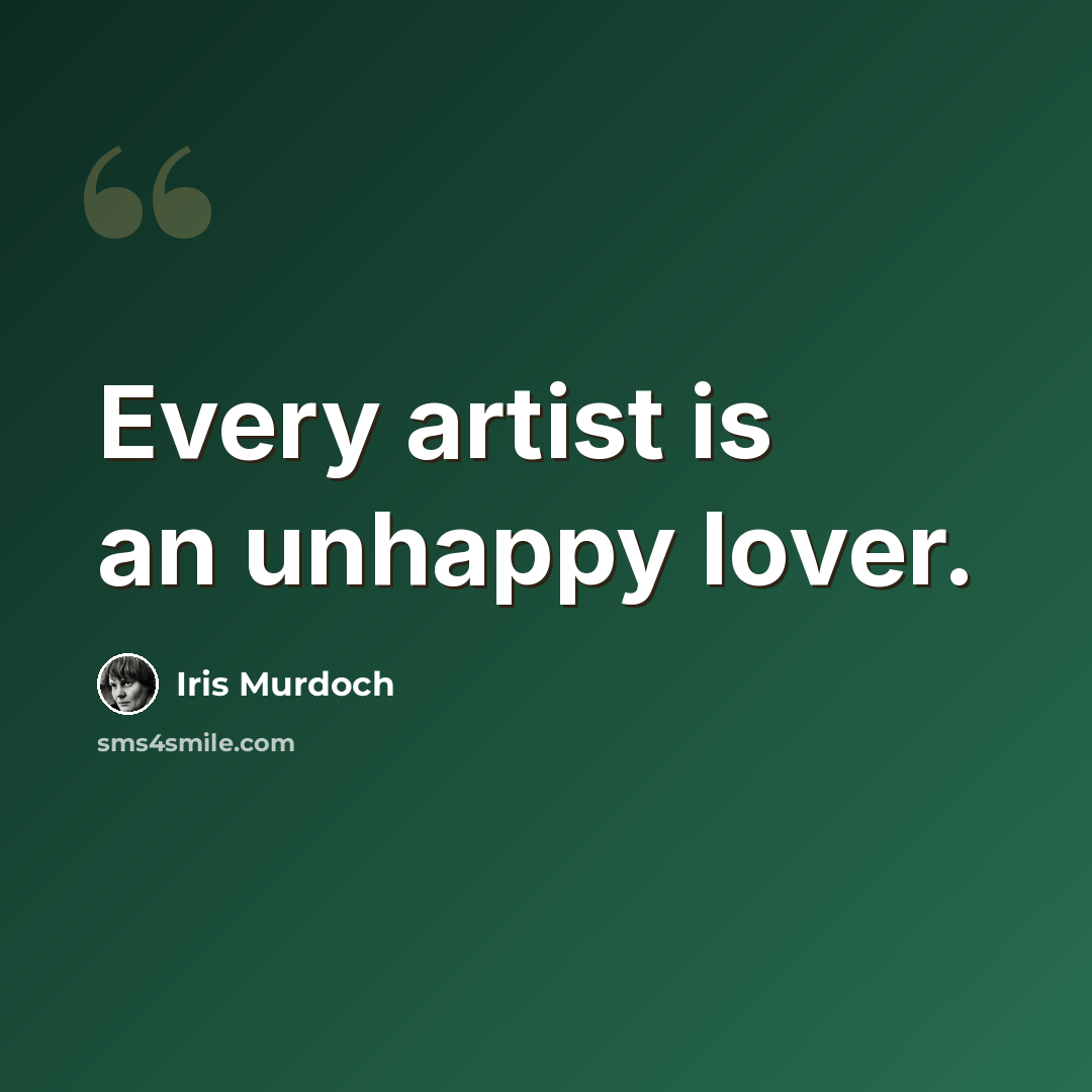 “Every artist is an unhappy lover.” quote by Iris Murdoch