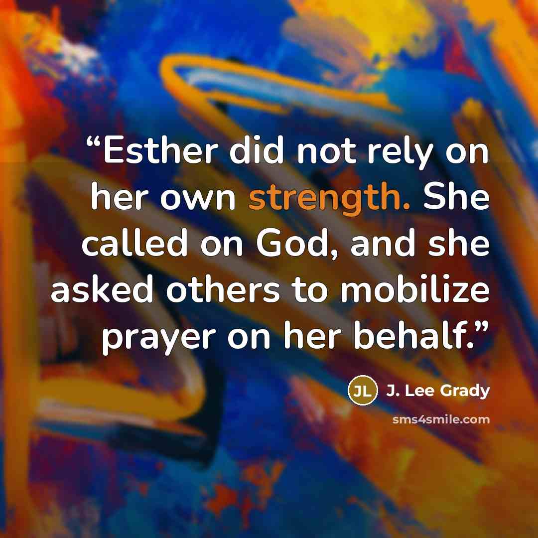 “Esther did not rely on her own strength. She called on God, and she asked others to mobilize prayer on her behalf.” quote by J. Lee Grady