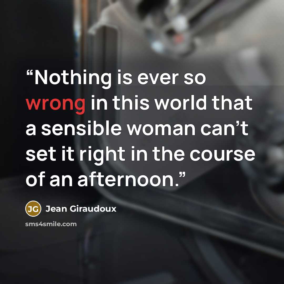“Nothing is ever so wrong in this world that a sensible woman can't set it right in the course of an afternoon.” quote by Jean Giraudoux