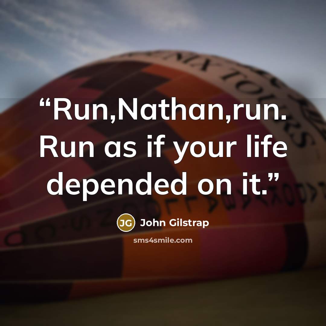 “Run,Nathan,run. Run as if your life depended on it.” quote by John Gilstrap