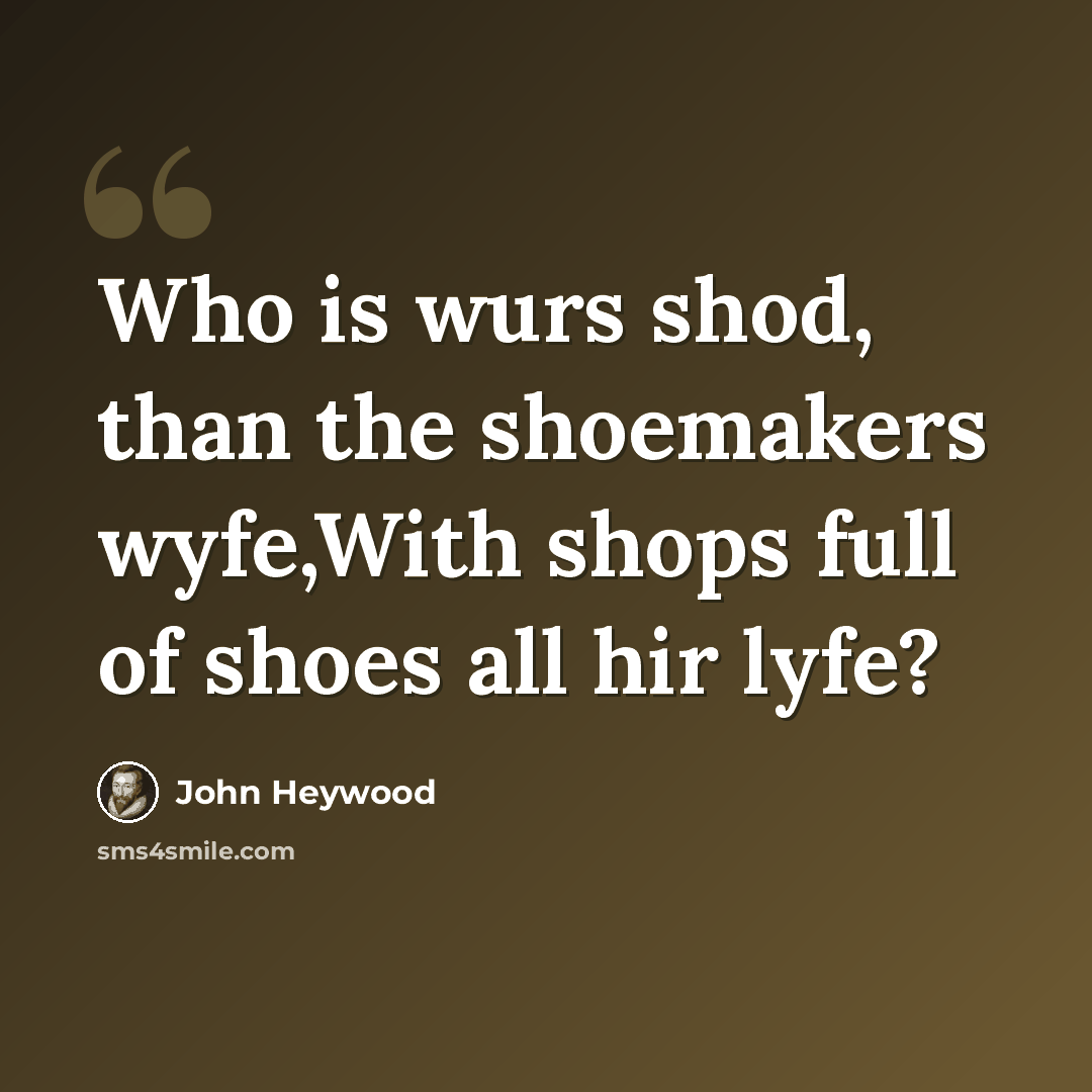 “Who is wurs shod, than the shoemakers wyfe,With shops full of shoes all hir lyfe?” quote by John Heywood