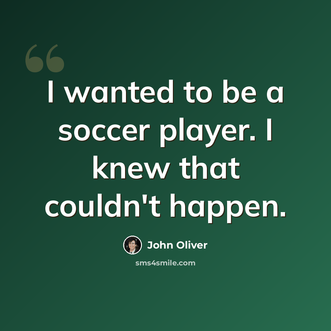 “I wanted to be a soccer player. I knew that couldn't happen.” quote by John Oliver