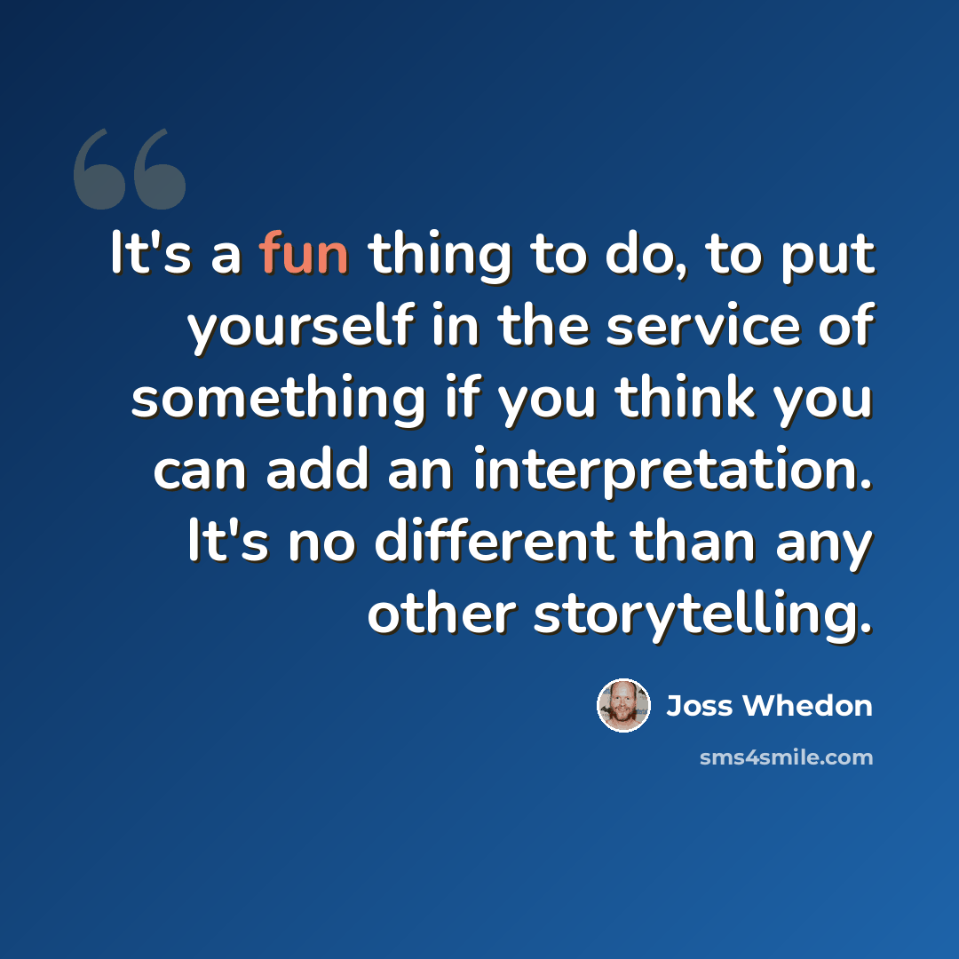 “It's a fun thing to do, to put yourself in the service of something if you think you can add an interpretation. It's no different than any other storytelling.” quote by Joss Whedon