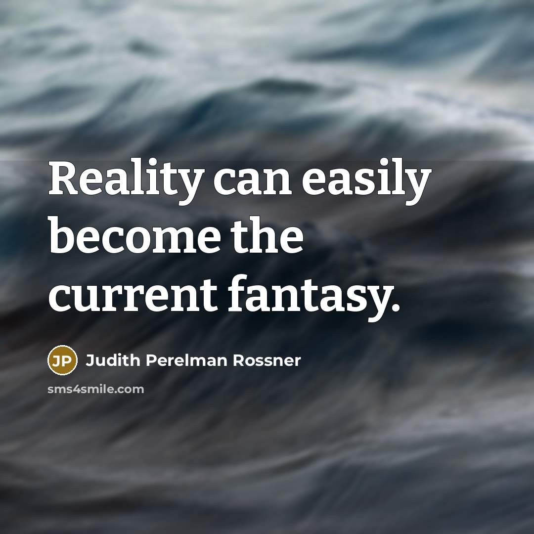 “Reality can easily become the current fantasy.” quote by Judith Perelman Rossner