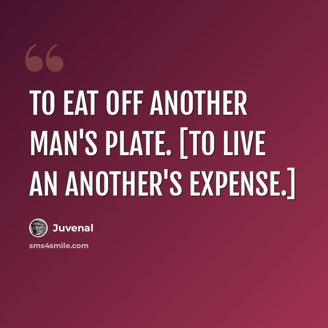 “To eat off another man's plate. [To live an another's expense.]” quote by Juvenal