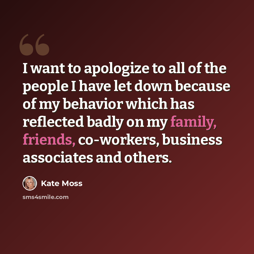 “I want to apologize to all of the people I have let down because of my behavior which has reflected badly on my family, friends, co-workers, business associates and others.” quote by Kate Moss