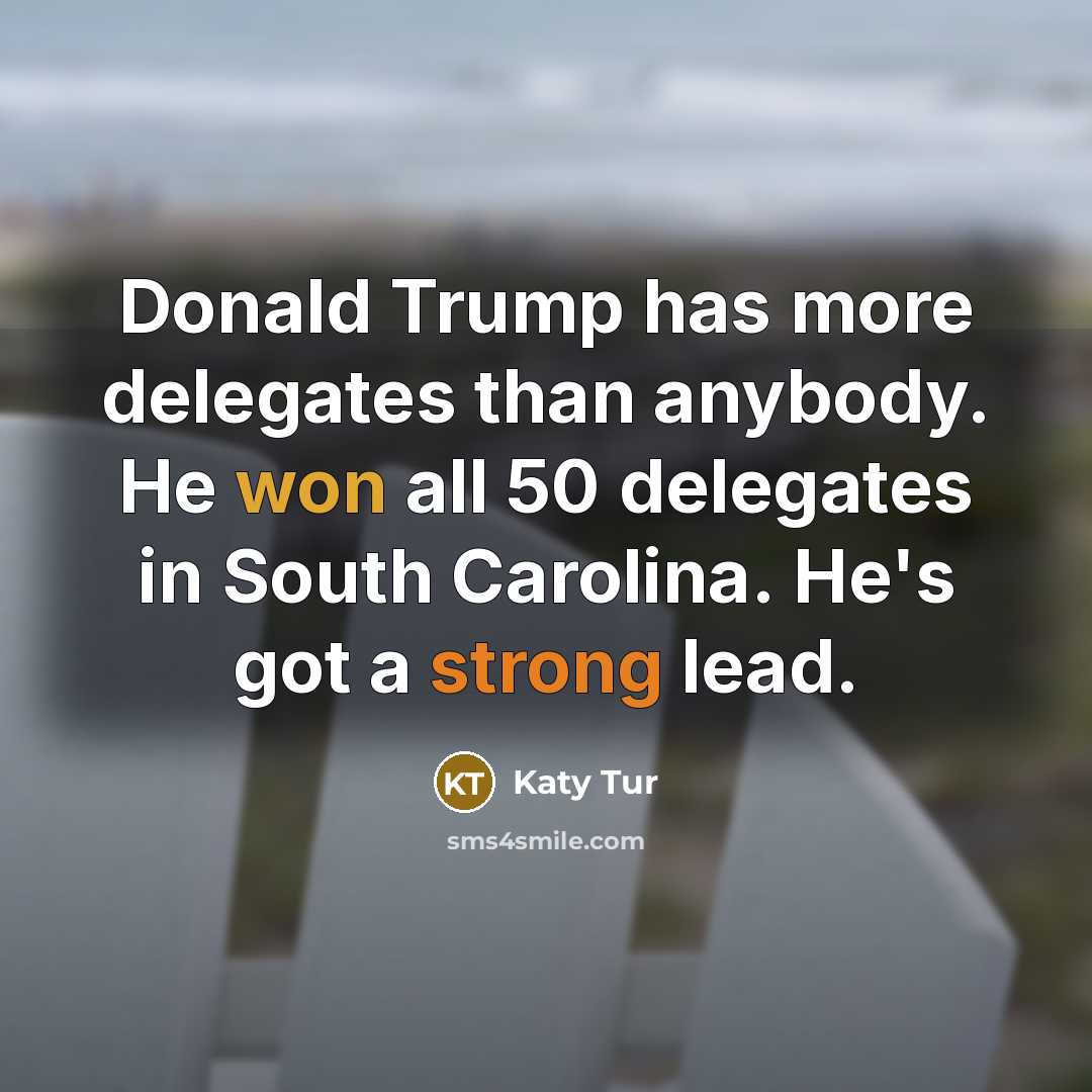 “Donald Trump has more delegates than anybody. He won all 50 delegates in South Carolina. He's got a strong lead.” quote by Katy Tur