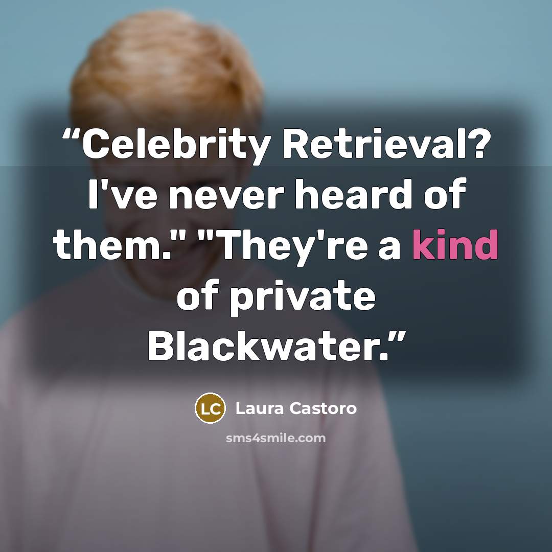 “Celebrity Retrieval? I've never heard of them." "They're a kind of private Blackwater.” quote by Laura Castoro