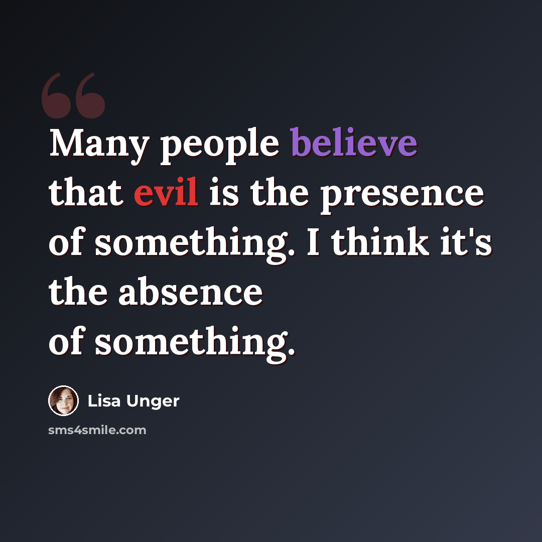 “Many people believe that evil is the presence of something. I think it's the absence of something.” quote by Lisa Unger