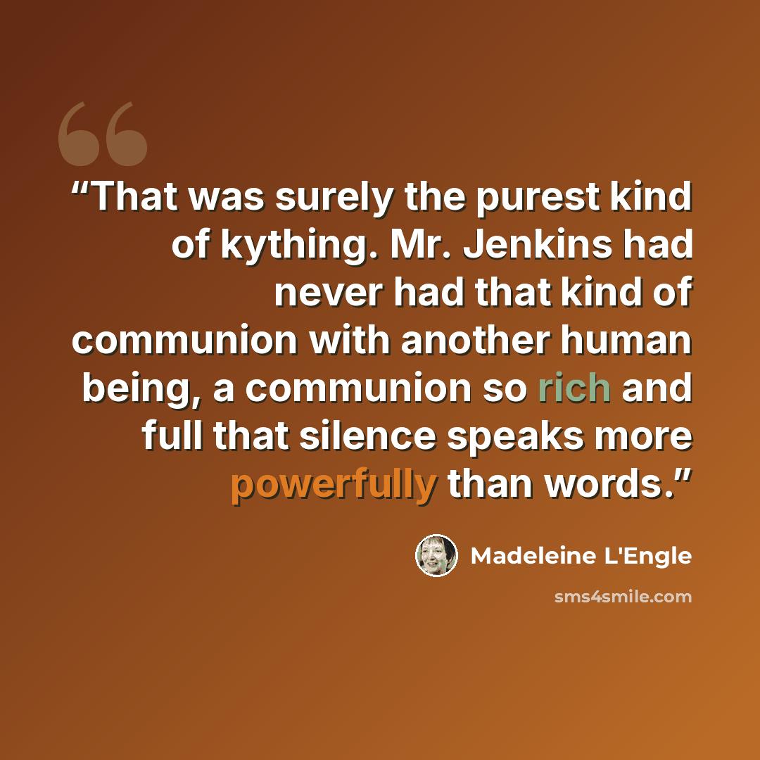 “That was surely the purest kind of kything. Mr. Jenkins had never had that kind of communion with another human being, a communion so rich and full that silence speaks more powerfully than words.” quote by Madeleine L'Engle