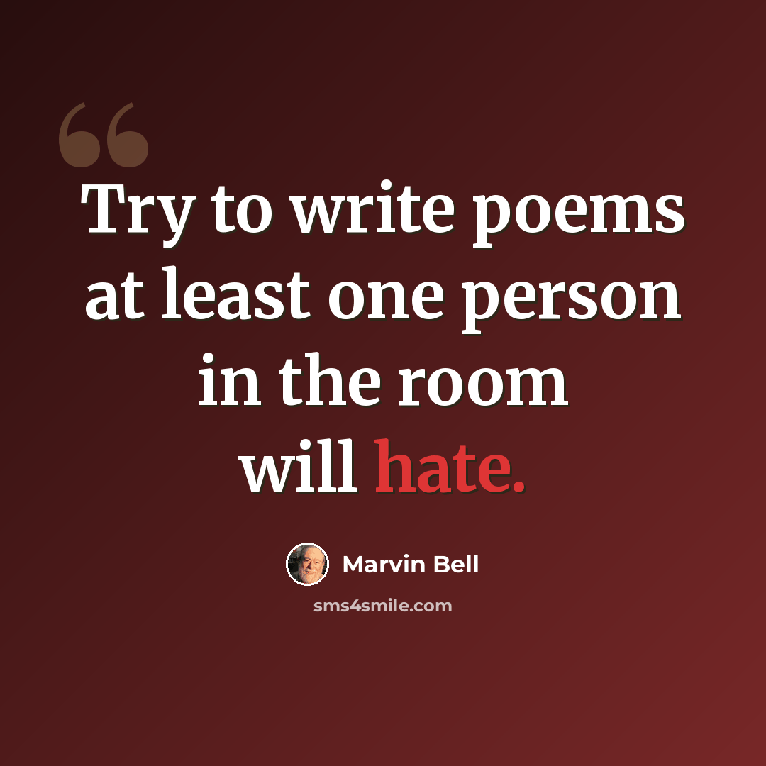 “Try to write poems at least one person in the room will hate.” quote by Marvin Bell