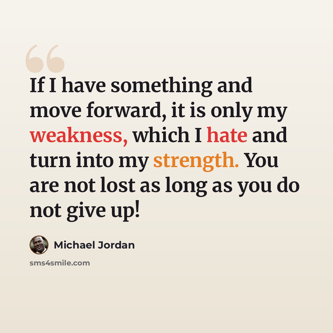 “If I have something and move forward, it is only my weakness, which I hate and turn into my strength. You are not lost as long as you do not give up!” quote by Michael Jordan