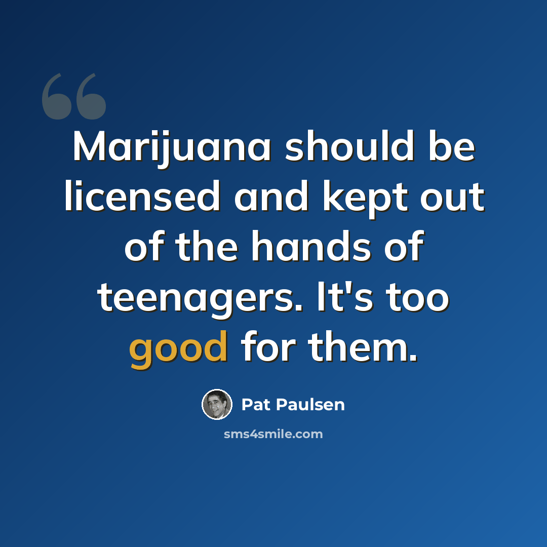 “Marijuana should be licensed and kept out of the hands of teenagers. It's too good for them.” quote by Pat Paulsen