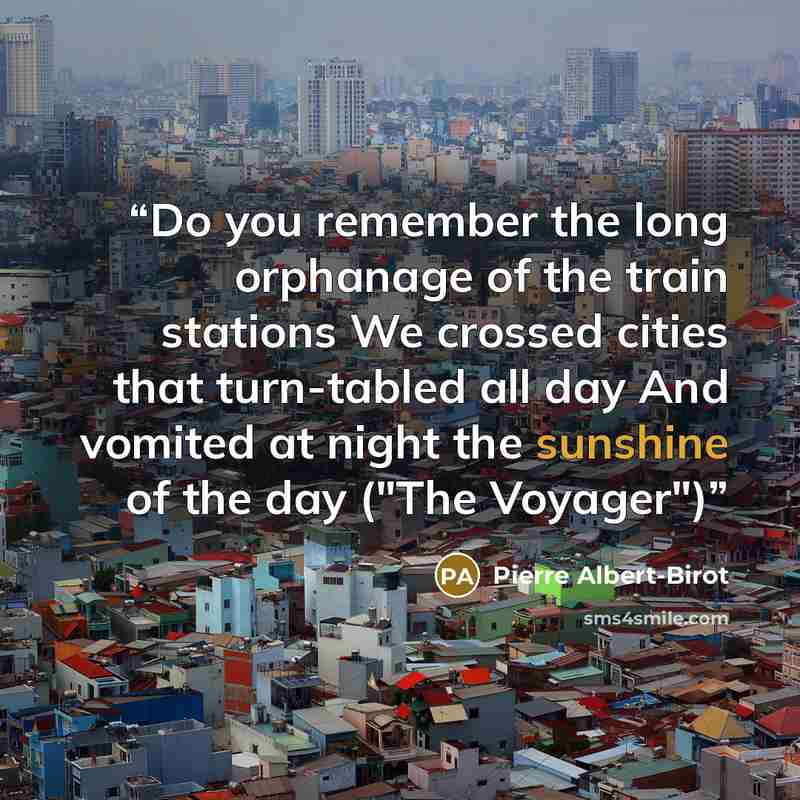 “Do you remember the long orphanage of the train stations We crossed cities that turn-tabled all day And vomited at night the sunshine of the day ("The Voyager")” quote by Pierre Albert-Birot