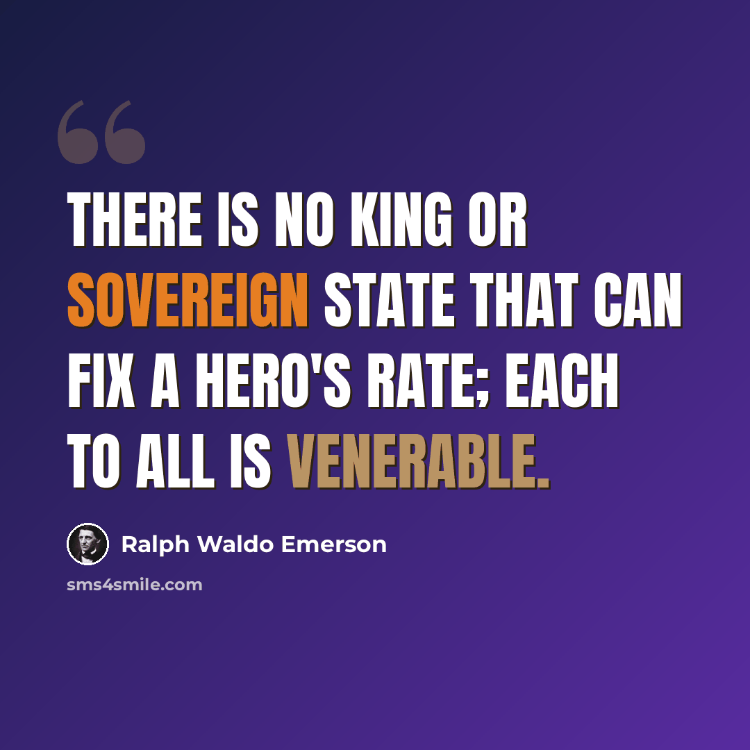 “There is no king or sovereign state That can fix a hero's rate; Each to all is venerable.” quote by Ralph Waldo Emerson