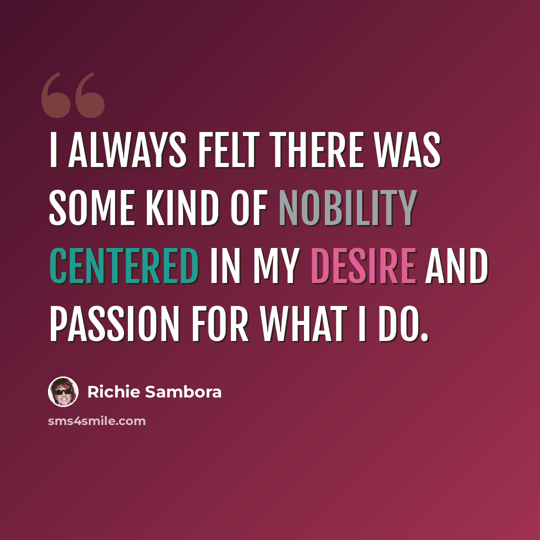 “I always felt there was some kind of nobility centered in my desire and passion for what I do.” quote by Richie Sambora