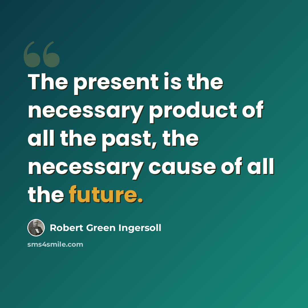 “The present is the necessary product of all the past, the necessary cause of all the future.” quote by Robert Green Ingersoll