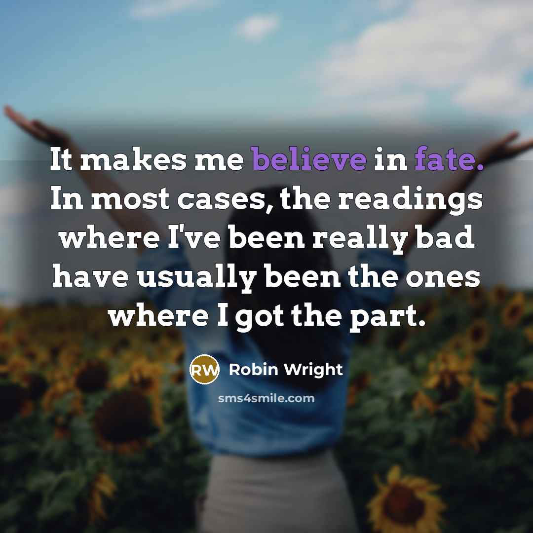 “It makes me believe in fate. In most cases, the readings where I've been really bad have usually been the ones where I got the part.” quote by Robin Wright