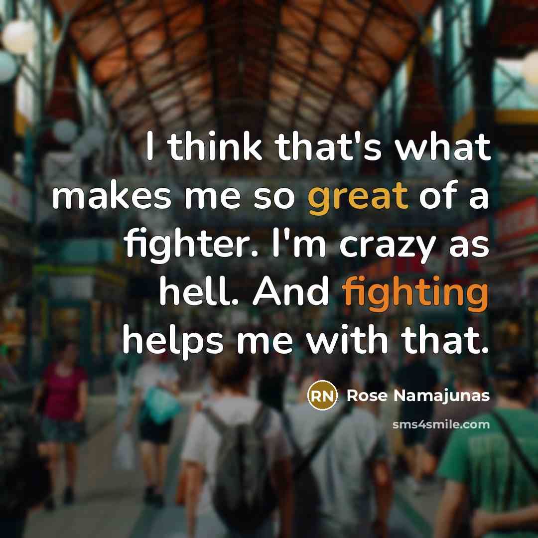 “I think that's what makes me so great of a fighter. I'm crazy as hell. And fighting helps me with that.” quote by Rose Namajunas