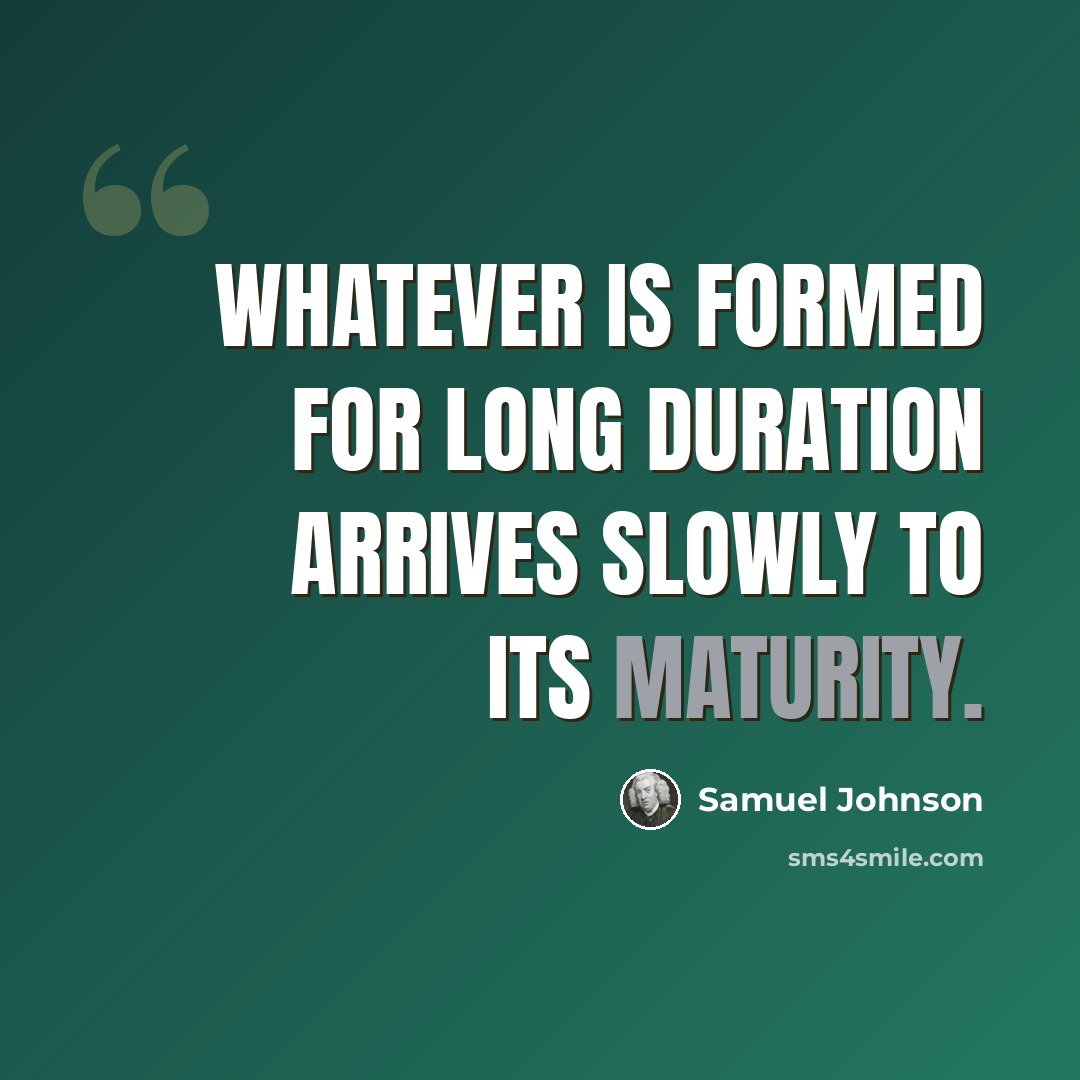 “Whatever is formed for long duration arrives slowly to its maturity.” quote by Samuel Johnson