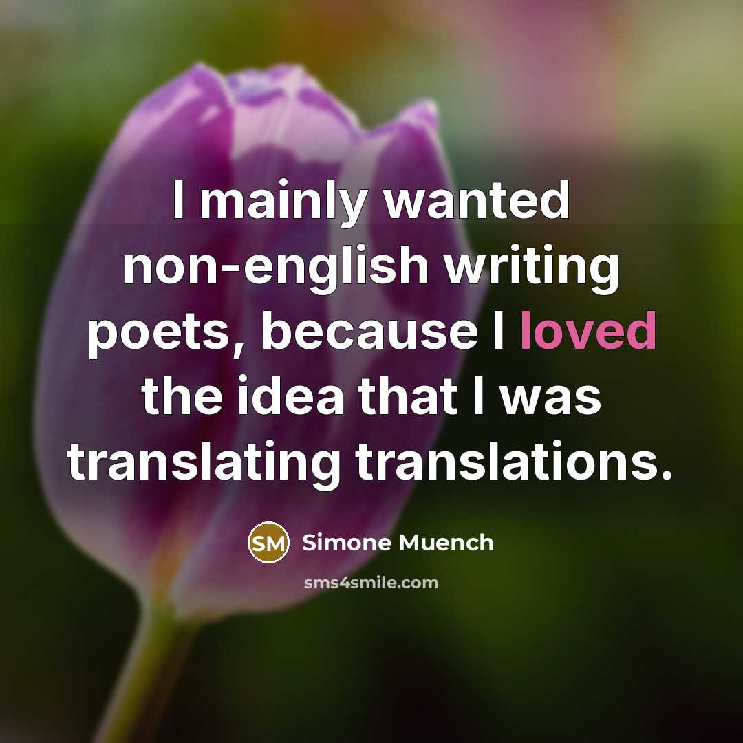 “I mainly wanted non-english writing poets, because I loved the idea that I was translating translations.” quote by Simone Muench