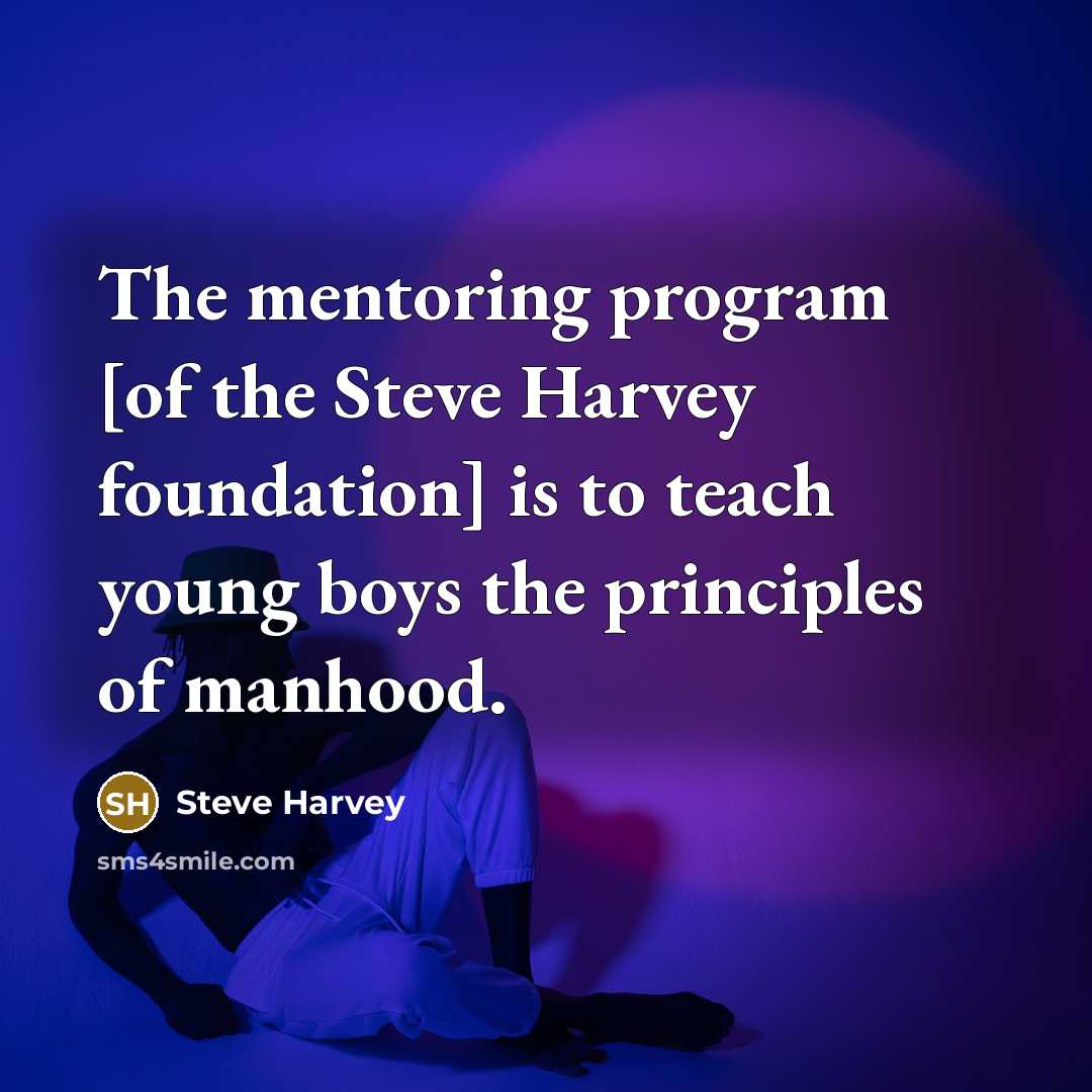 “The mentoring program [of the Steve Harvey foundation] is to teach young boys the principles of manhood.” quote by Steve Harvey