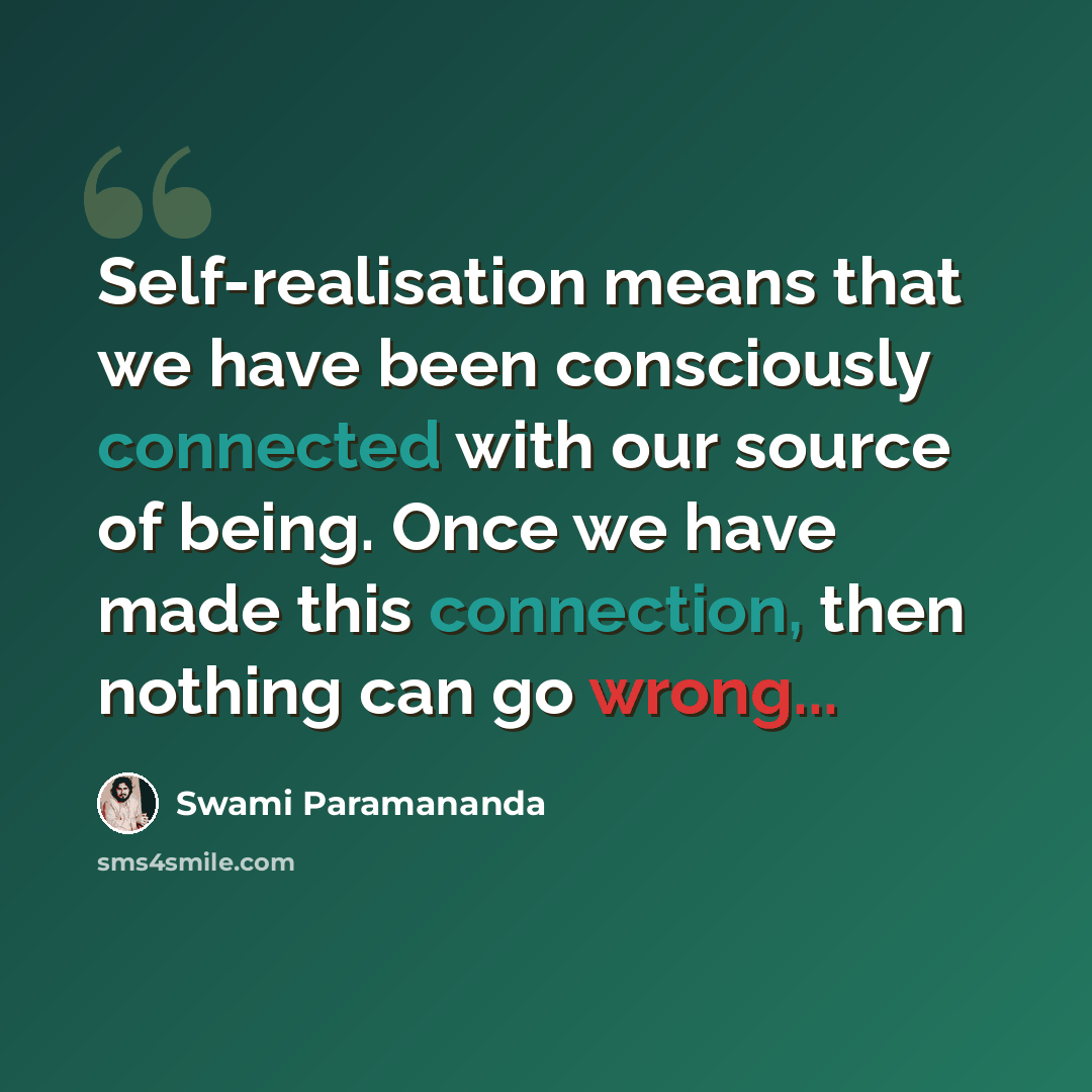 “Self-realisation means that we have been consciously connected with our source of being. Once we have made this connection, then nothing can go wrong...” quote by Swami Paramananda