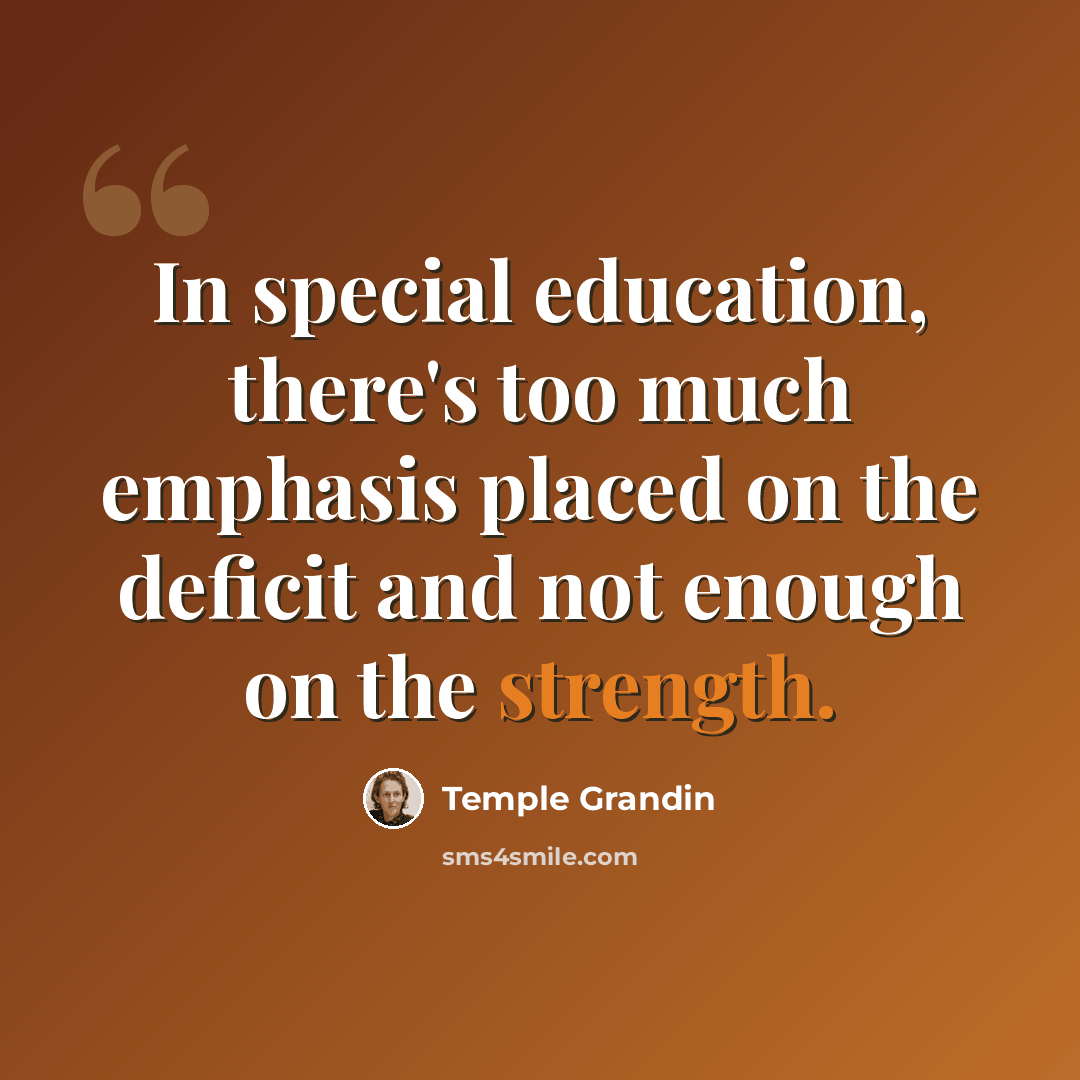 “In special education, there's too much emphasis placed on the deficit and not enough on the strength.” quote by Temple Grandin