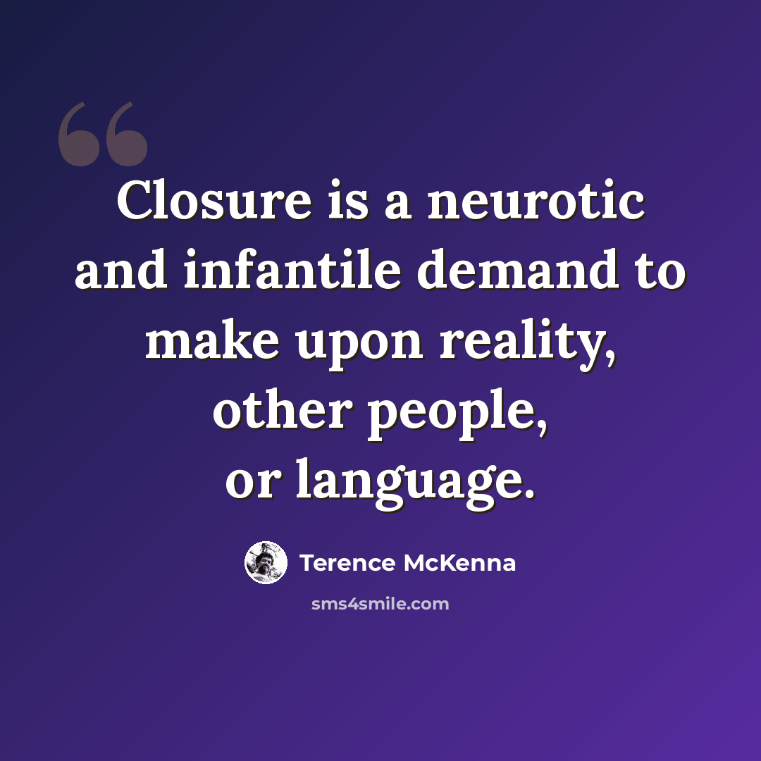 “Closure is a neurotic and infantile demand to make upon reality, other people, or language.” quote by Terence McKenna