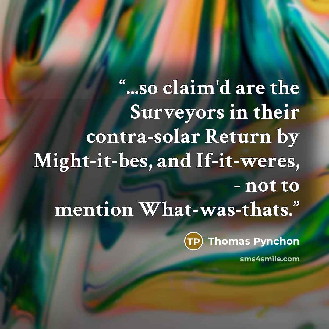 “...so claim'd are the Surveyors in their contra-solar Return by Might-it-bes, and If-it-weres, - not to mention What-was-thats.” quote by Thomas Pynchon