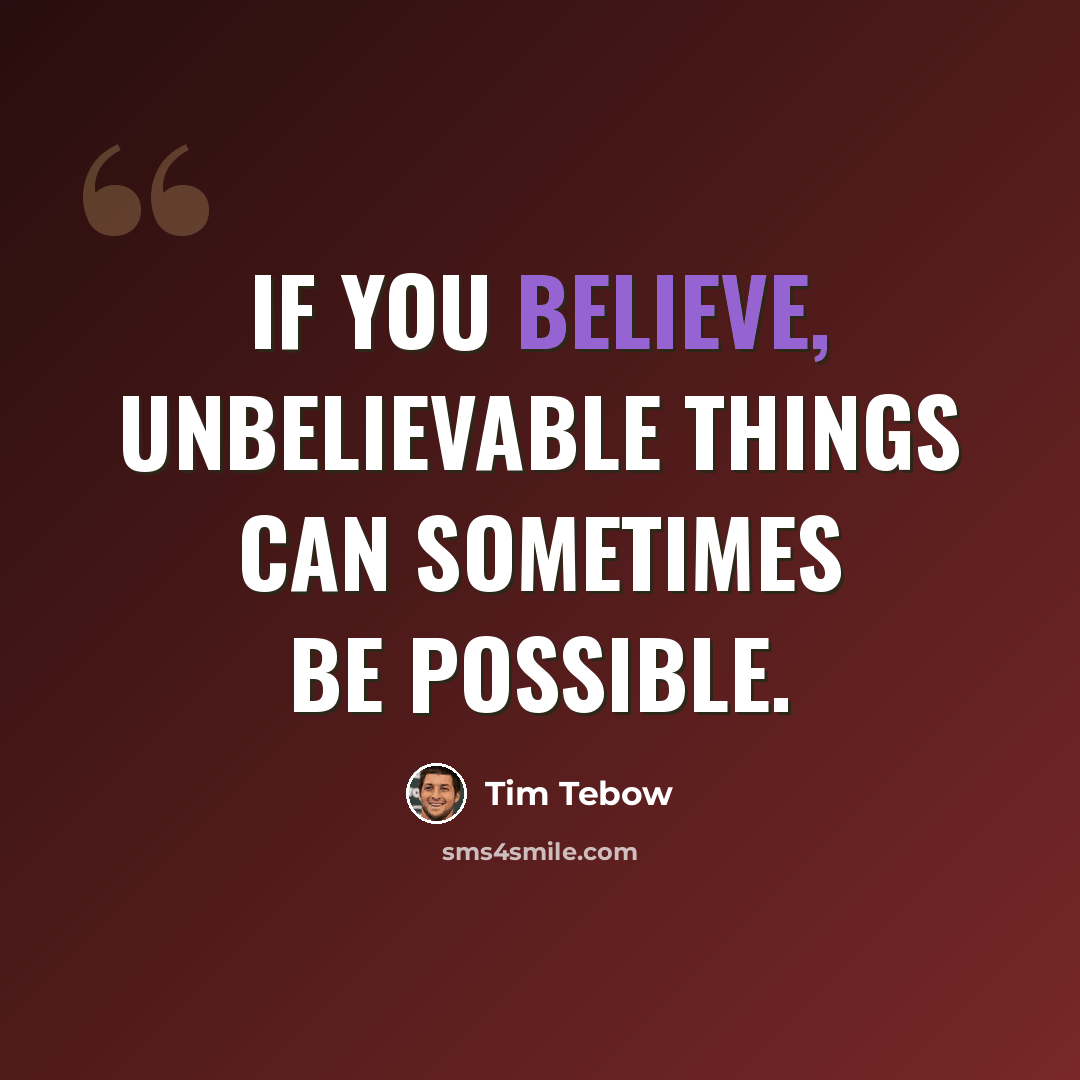 “If you believe, unbelievable things can sometimes be possible.” quote by Tim Tebow