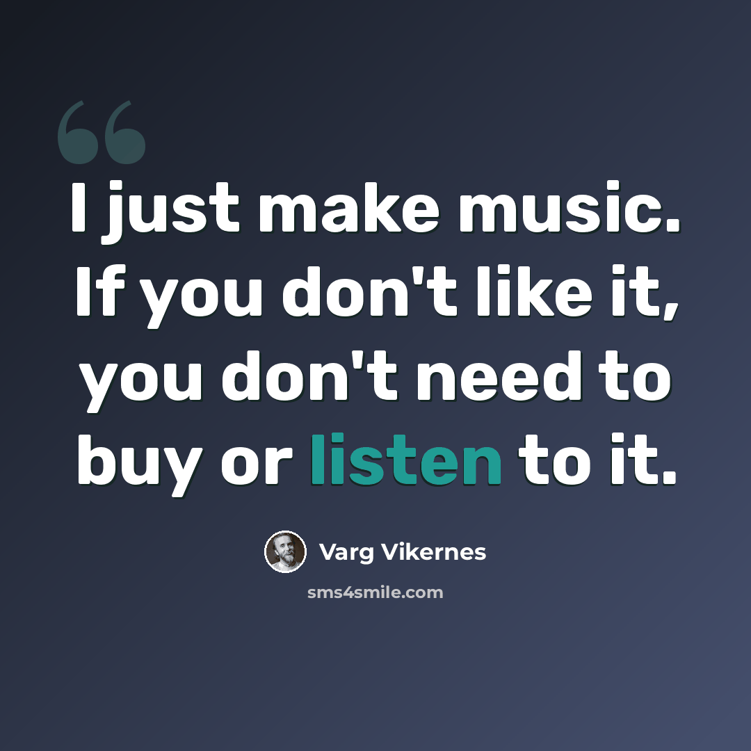 “I just make music. If you don't like it, you don't need to buy or listen to it.” quote by Varg Vikernes