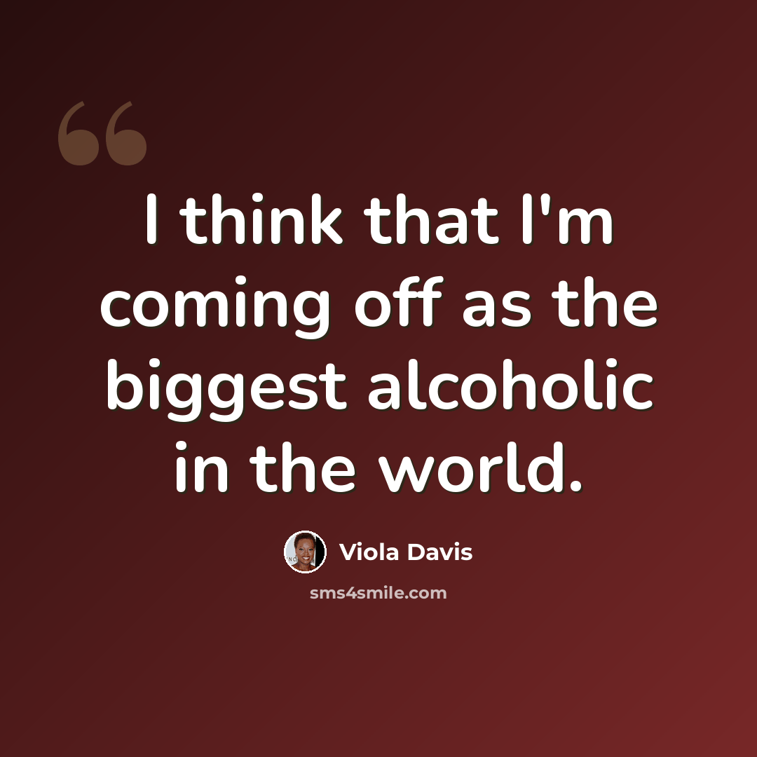 “I think that I'm coming off as the biggest alcoholic in the world.” quote by Viola Davis
