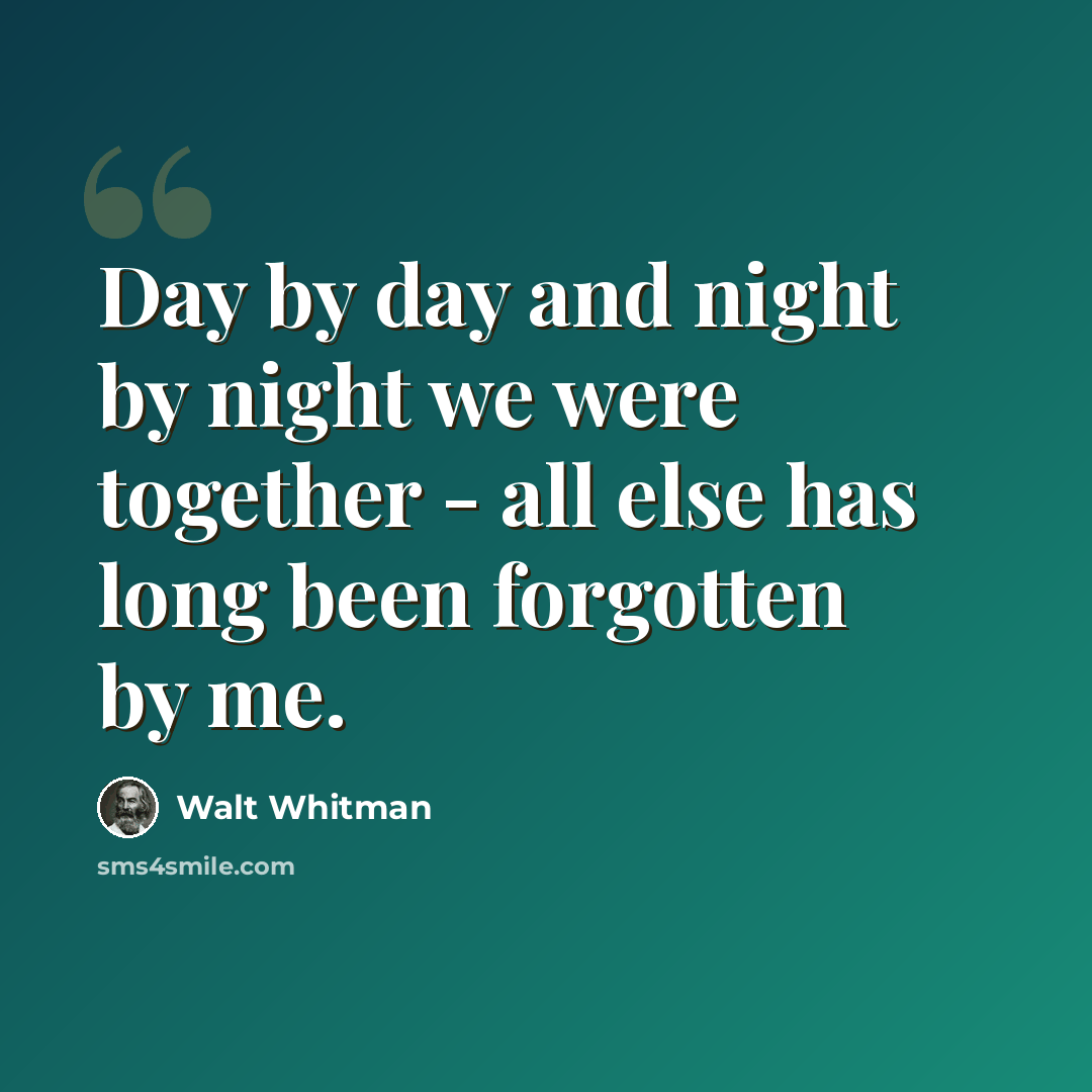 “Day by day and night by night we were together - all else has long been forgotten by me.” quote by Walt Whitman