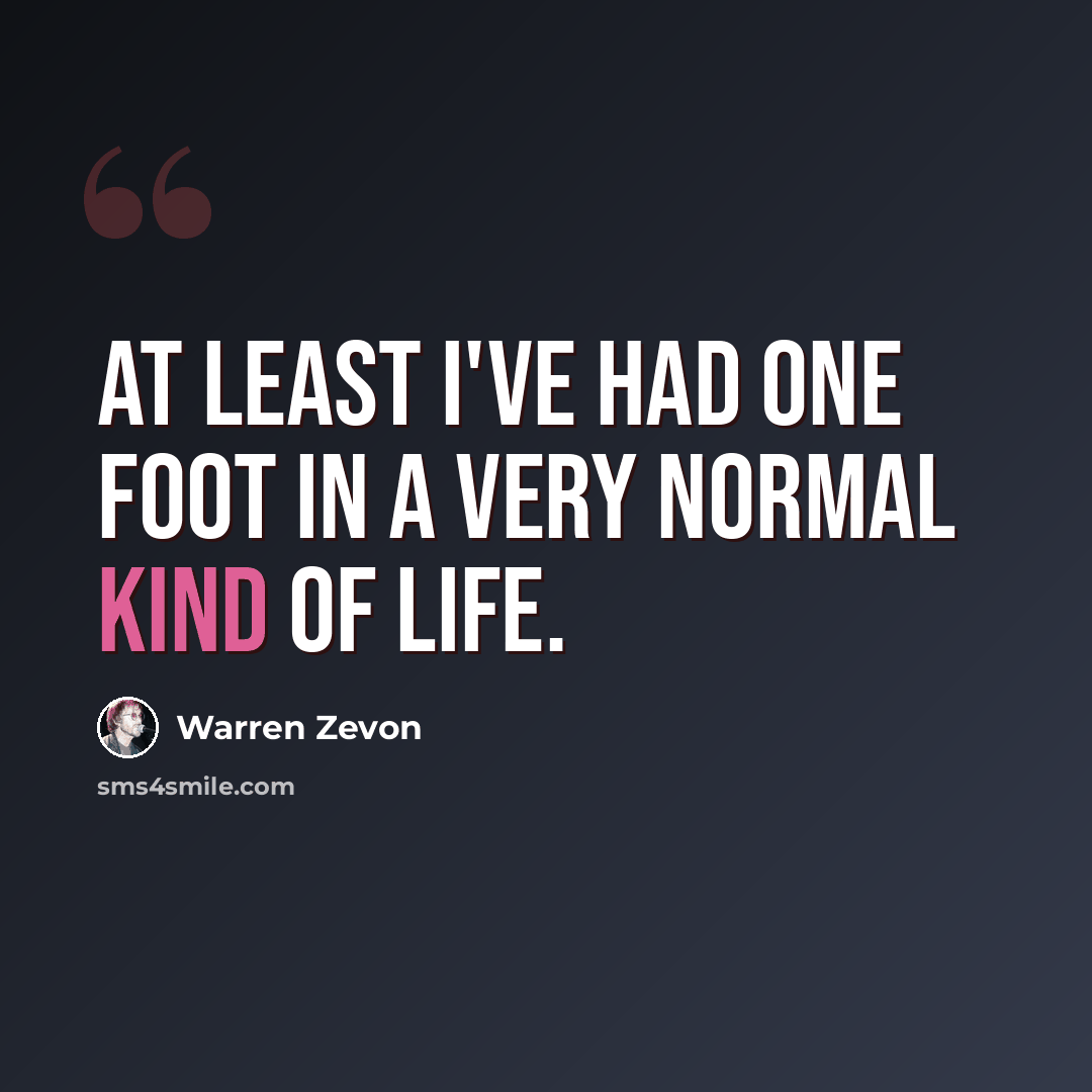 “At least I've had one foot in a very normal kind of life.” quote by Warren Zevon