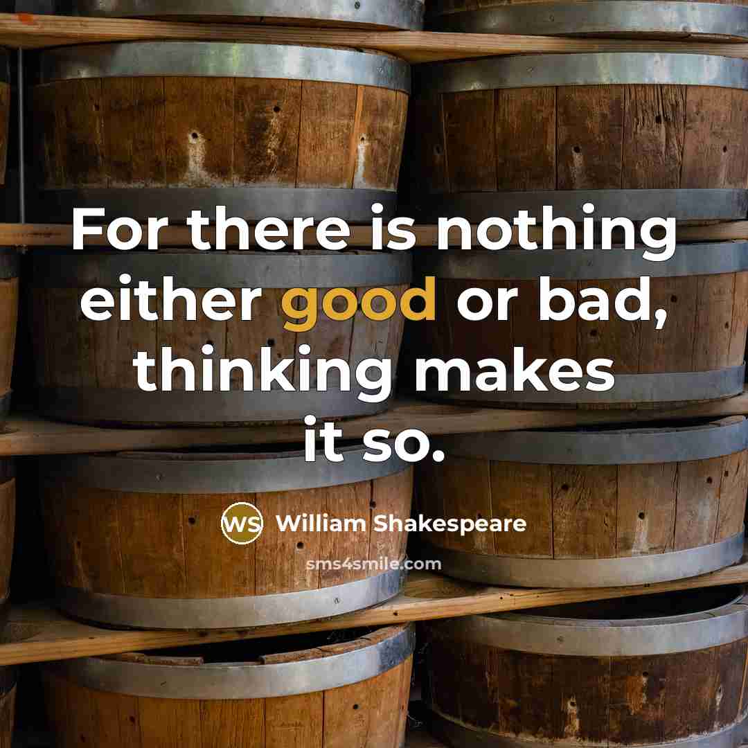 “For there is nothing either good or bad, thinking makes it so.” quote by William Shakespeare