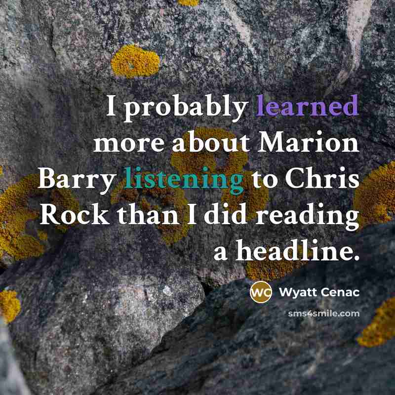 “I probably learned more about Marion Barry listening to Chris Rock than I did reading a headline.” quote by Wyatt Cenac