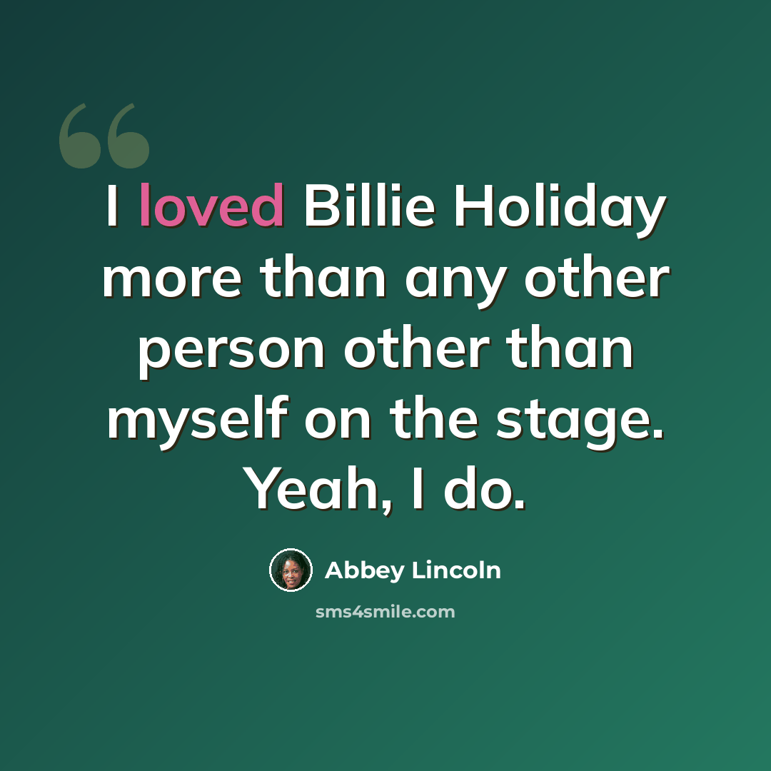 “I loved Billie Holiday more than any other person other than myself on the stage. Yeah, I do.” quote by Abbey Lincoln