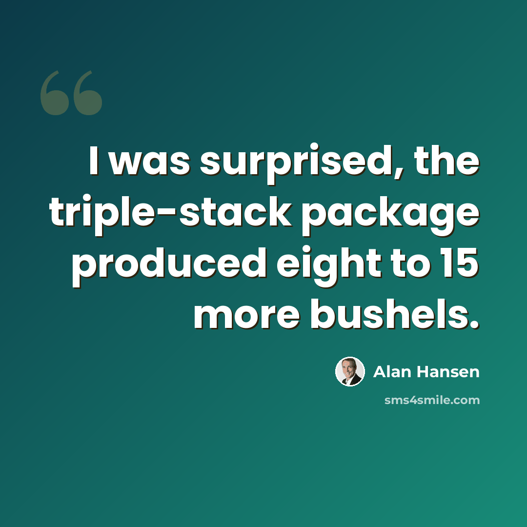 “I was surprised, the triple-stack package produced eight to 15 more bushels.” quote by Alan Hansen