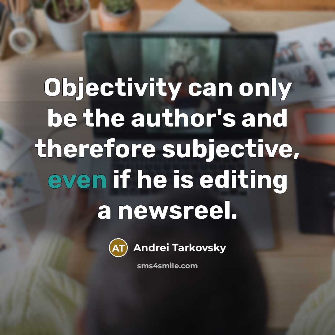 “Objectivity can only be the author's and therefore subjective, even if he is editing a newsreel.” quote by Andrei Tarkovsky
