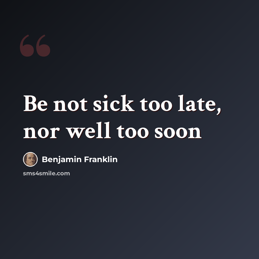 “Be not sick too late, nor well too soon” quote by Benjamin Franklin