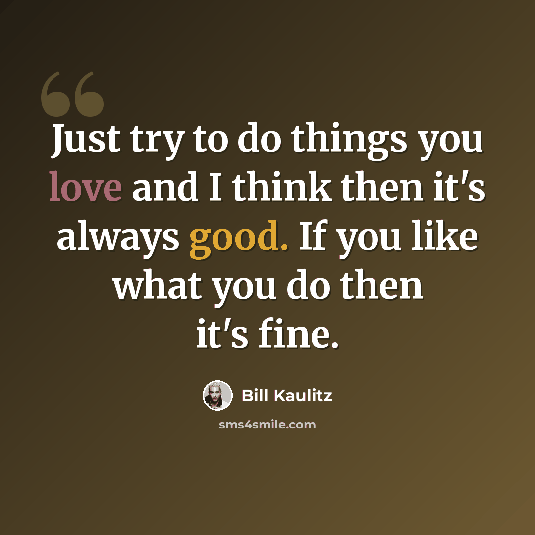 “Just try to do things you love and I think then it's always good. If you like what you do then it's fine.” quote by Bill Kaulitz